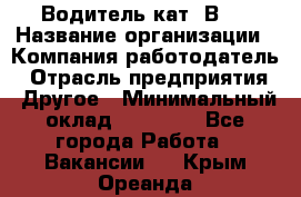 Водитель кат."ВCE › Название организации ­ Компания-работодатель › Отрасль предприятия ­ Другое › Минимальный оклад ­ 20 000 - Все города Работа » Вакансии   . Крым,Ореанда